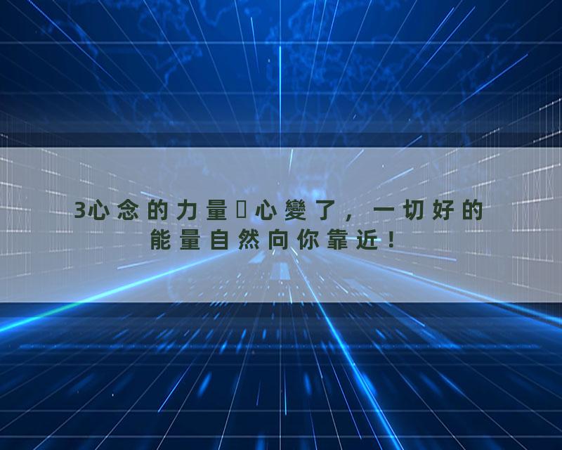 3心念的力量心變了，一切好的能量自然向你靠近！