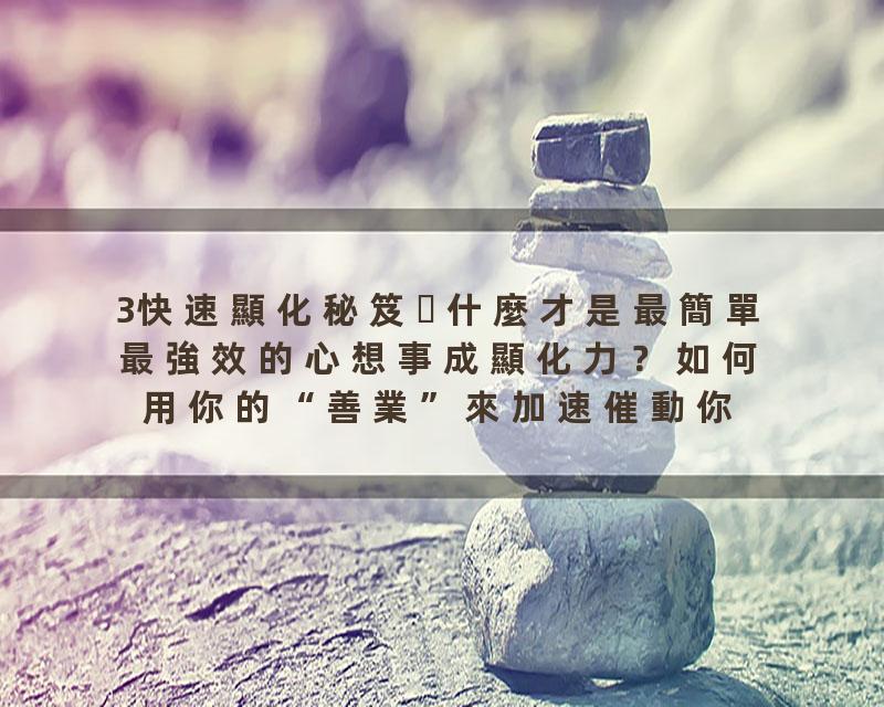 3快速顯化秘笈什麼才是最簡單最強效的心想事成顯化力？如何用你的“善業”來加速催動你的“善願”？