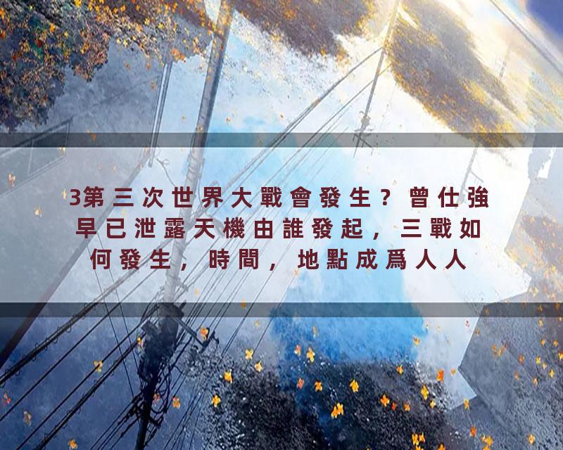 3第三次世界大戰會發生？曾仕強早已泄露天機由誰發起，三戰如何發生，時間，地點成爲人人都想知道的祕密，而曾老說掀起的卻…