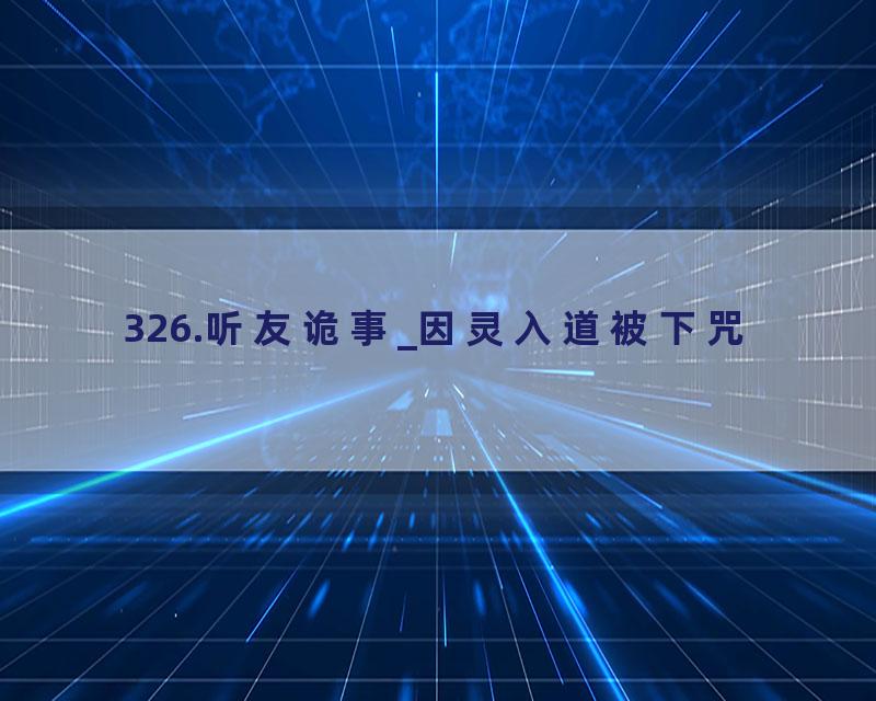 326.听友诡事_因灵入道被下咒