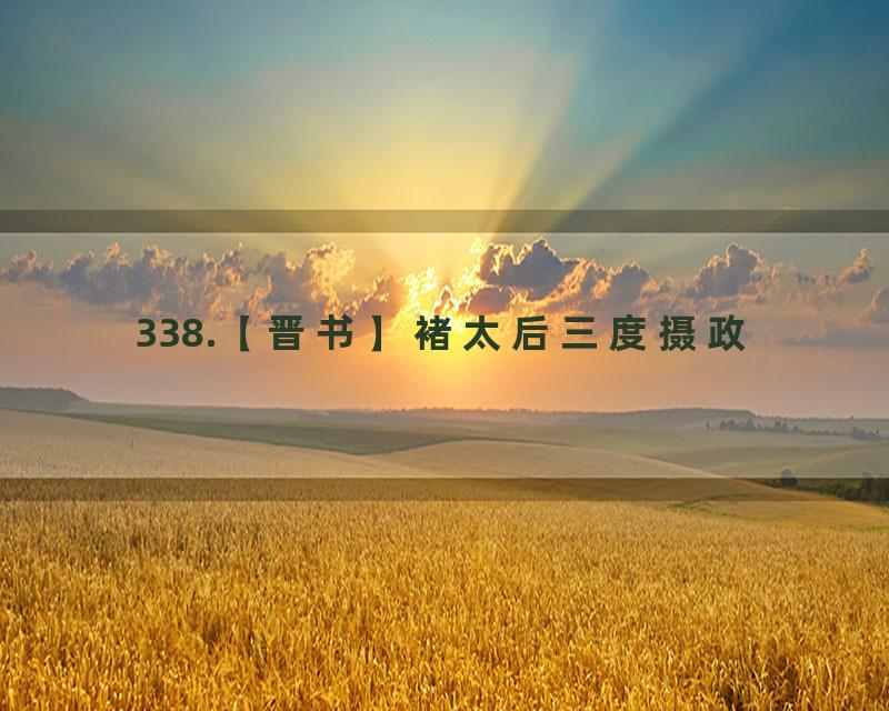 338.【晋书】褚太后三度摄政