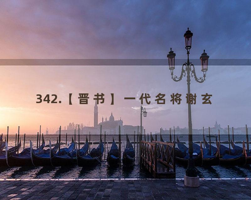 342.【晋书】一代名将谢玄