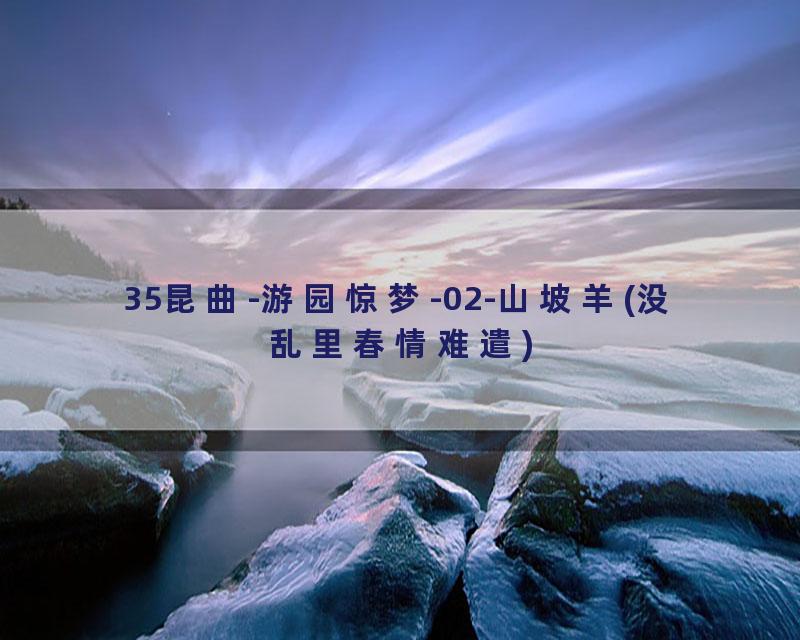 35昆曲-游园惊梦-02-山坡羊(没乱里春情难遣)