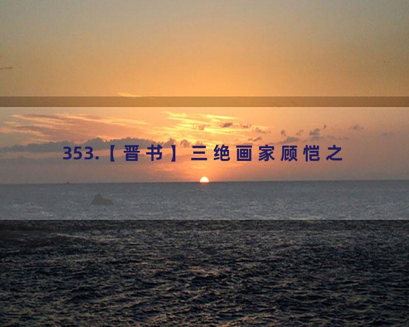 353.【晋书】三绝画家顾恺之