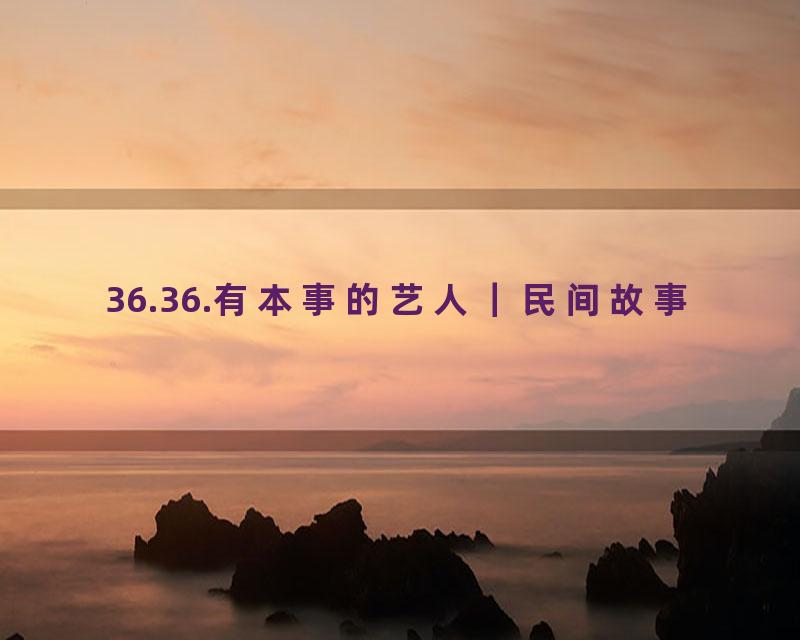 36.36.有本事的艺人｜民间故事