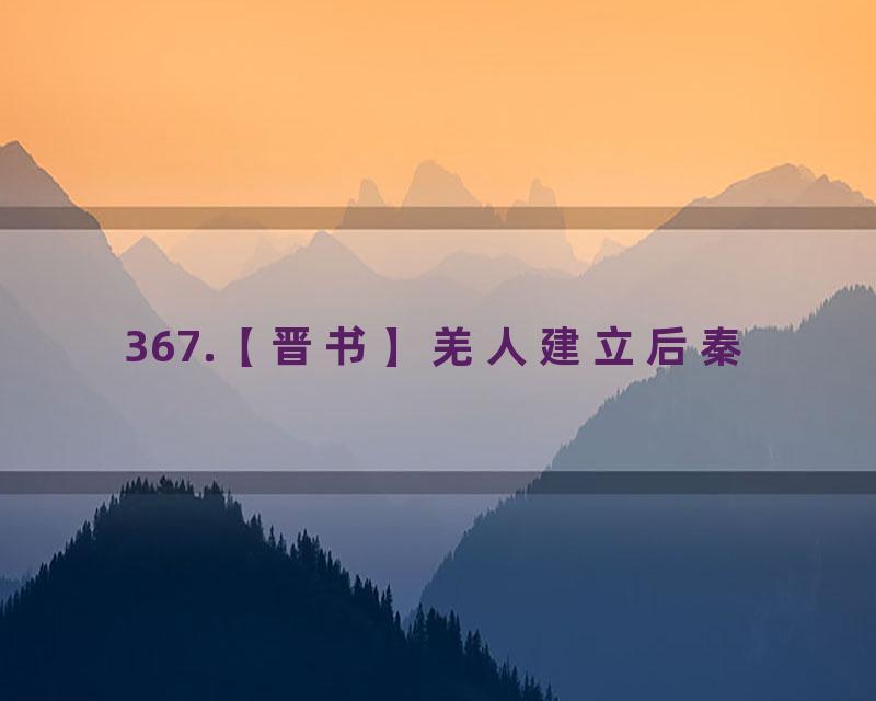 367.【晋书】羌人建立后秦