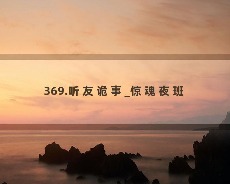 369.听友诡事_惊魂夜班