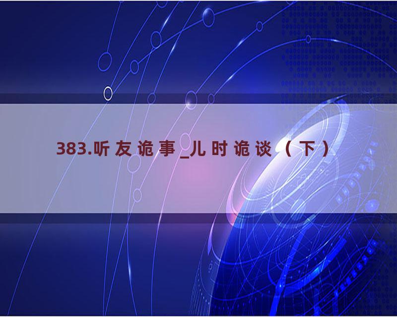 383.听友诡事_儿时诡谈（下）