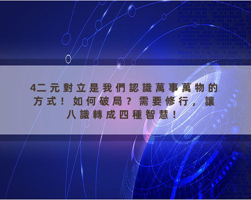 4二元對立是我們認識萬事萬物的方式！如何破局？需要修行，讓八識轉成四種智慧！