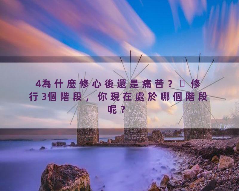 4為什麼修心後還是痛苦？ 修行3個階段，你現在處於哪個階段呢？