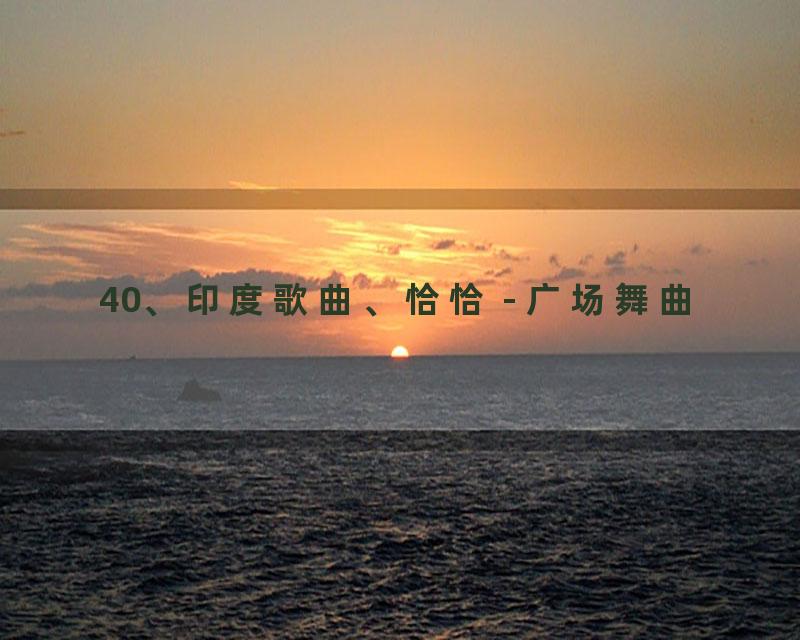 40、印度歌曲、恰恰 - 广场舞曲