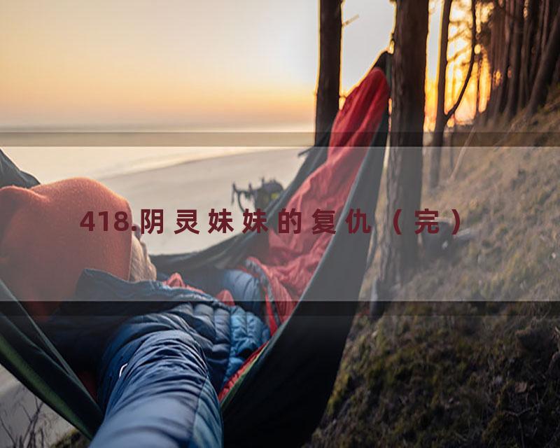 418.阴灵妹妹的复仇（完）
