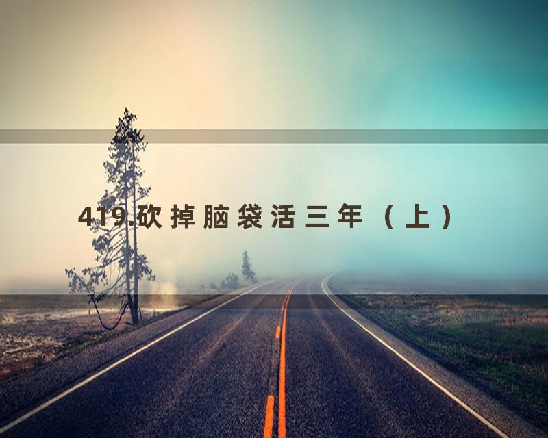 419.砍掉脑袋活三年（上）
