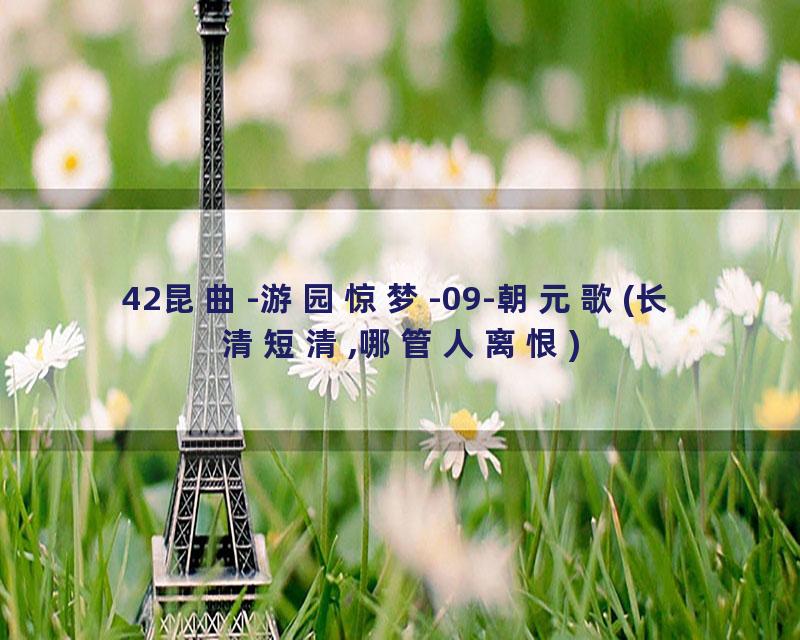 42昆曲-游园惊梦-09-朝元歌(长清短清,哪管人离恨)