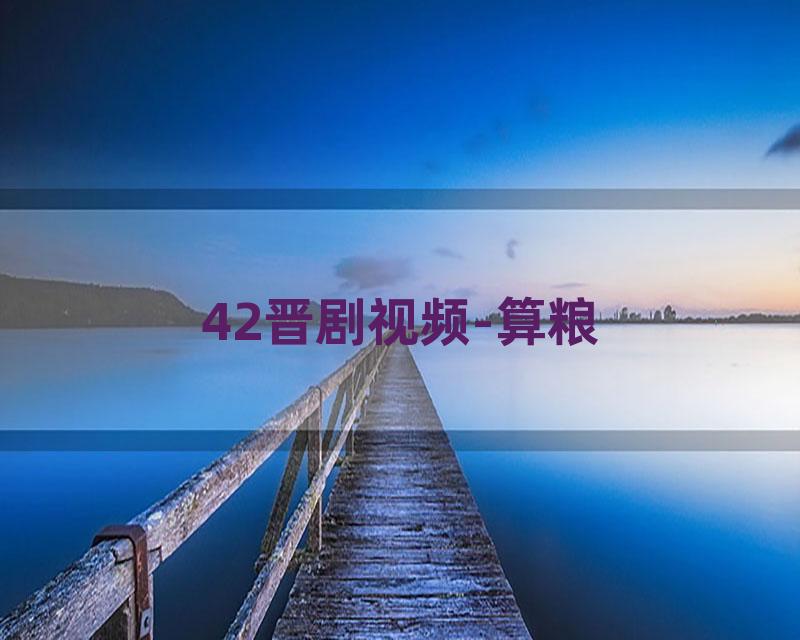 42晋剧视频-算粮