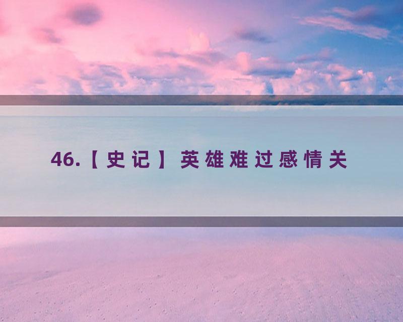 46.【史记】英雄难过感情关