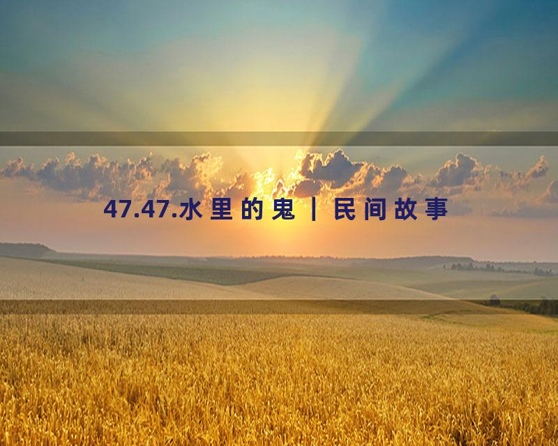 47.47.水里的鬼｜民间故事
