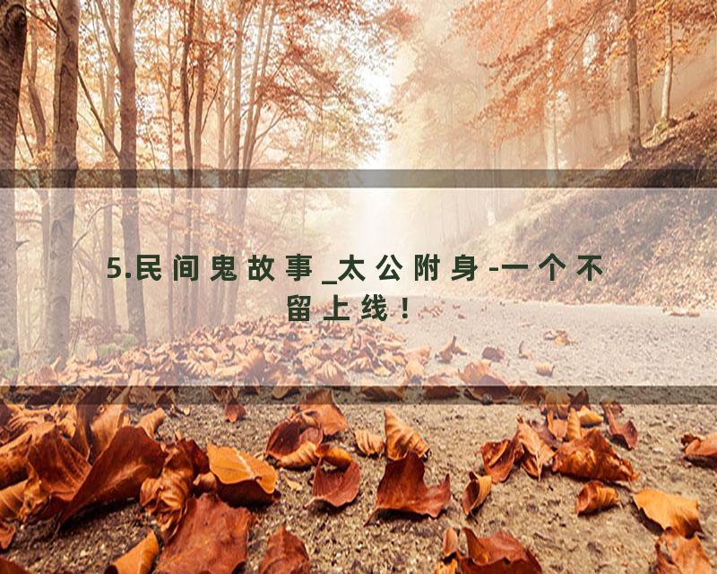 5.民间鬼故事_太公附身-一个不留上线！