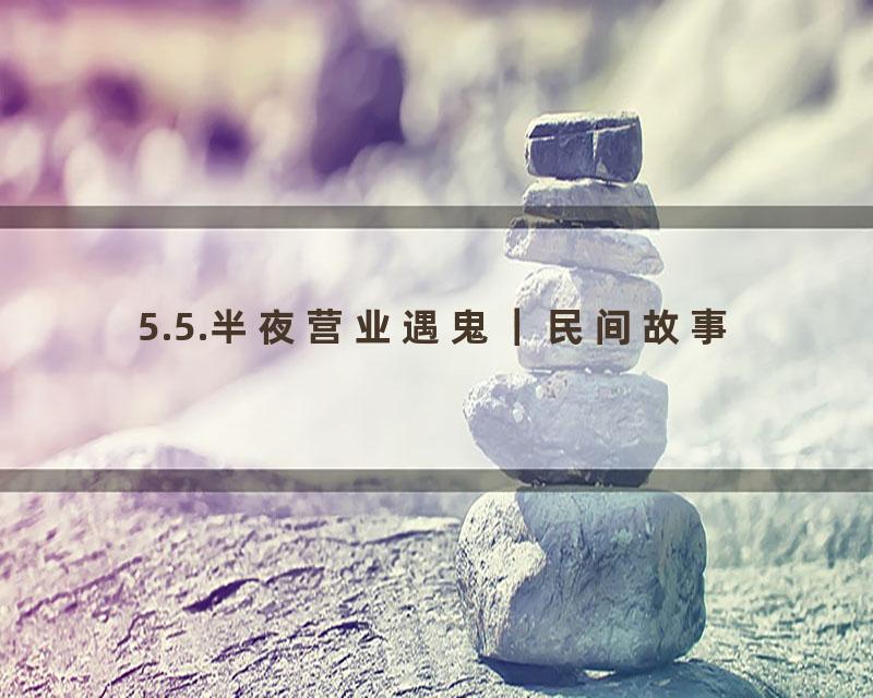5.5.半夜营业遇鬼｜民间故事