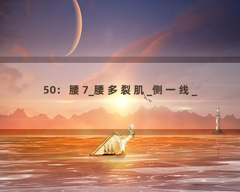 50：腰7_腰多裂肌_侧一线_