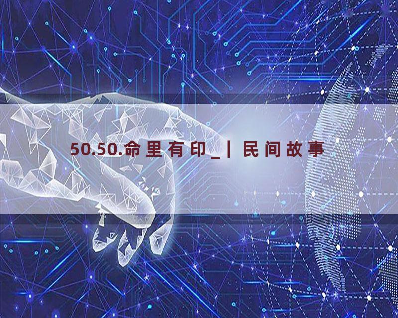 50.50.命里有印_｜民间故事