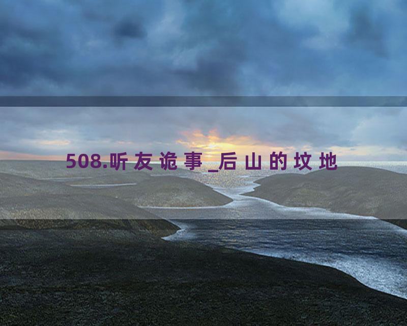 508.听友诡事_后山的坟地