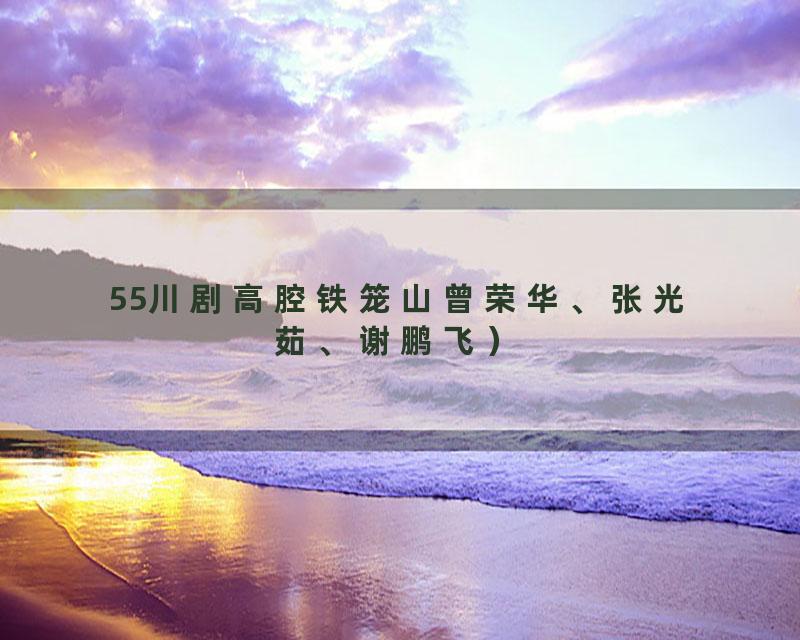 55川剧高腔铁笼山曾荣华、张光茹、谢鹏飞）