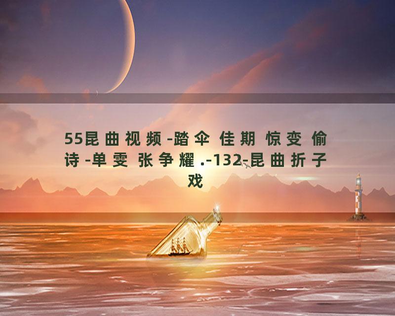 55昆曲视频-踏伞 佳期 惊变 偷诗-单雯 张争耀.-132-昆曲折子戏