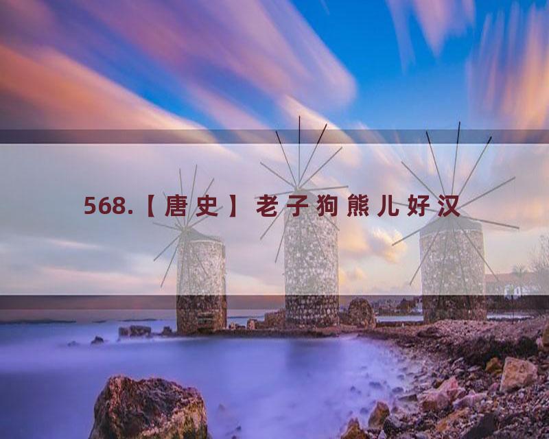 568.【唐史】老子狗熊儿好汉