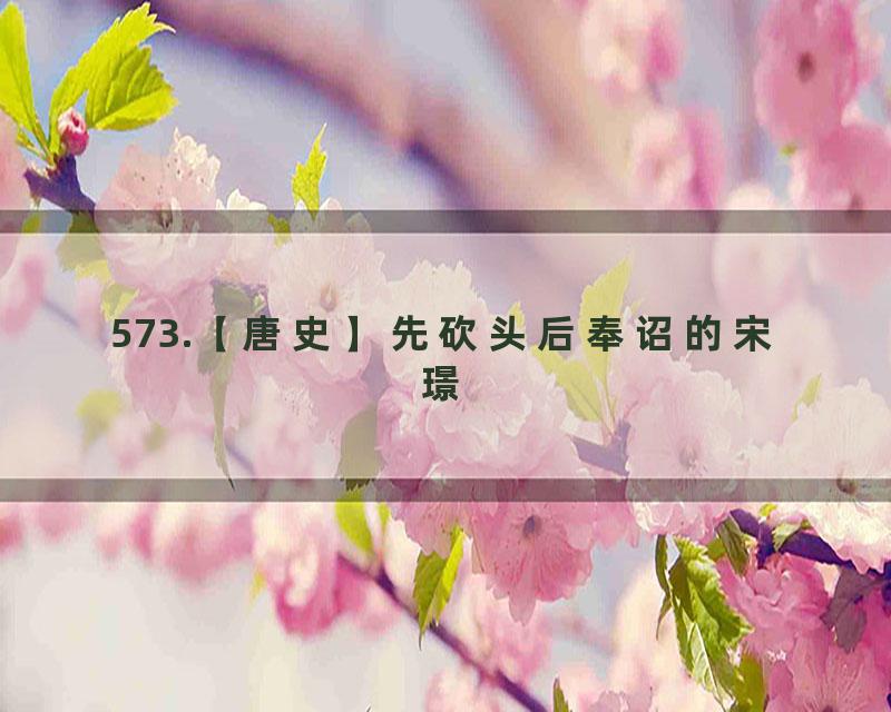 573.【唐史】先砍头后奉诏的宋璟