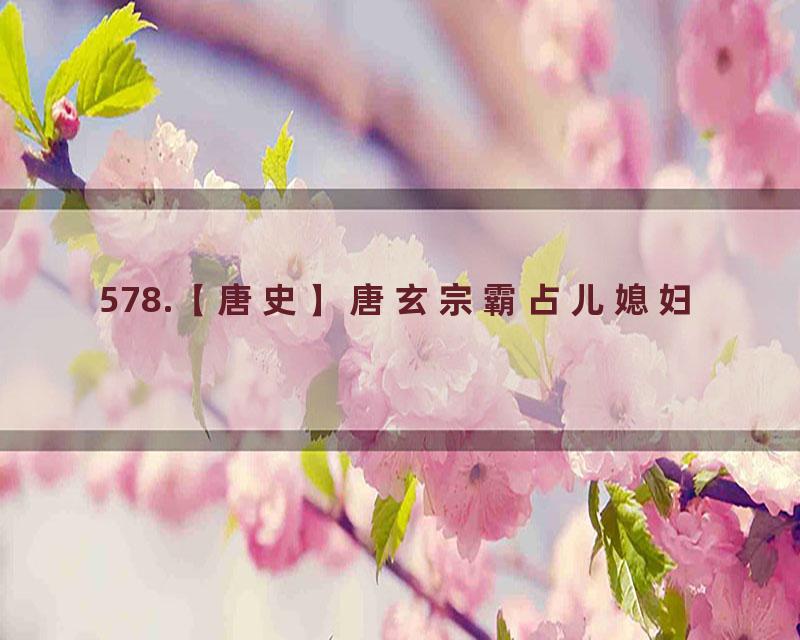 578.【唐史】唐玄宗霸占儿媳妇