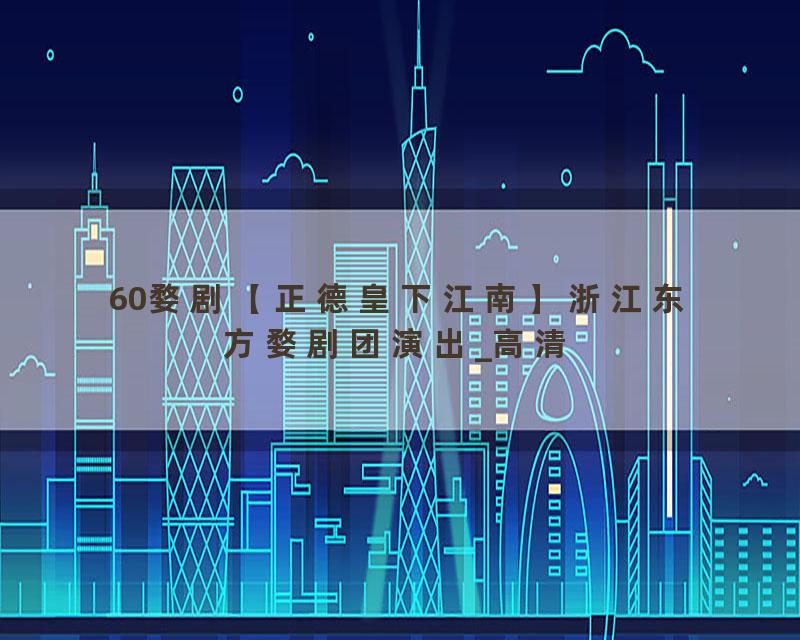 60婺剧【正德皇下江南】浙江东方婺剧团演出_高清