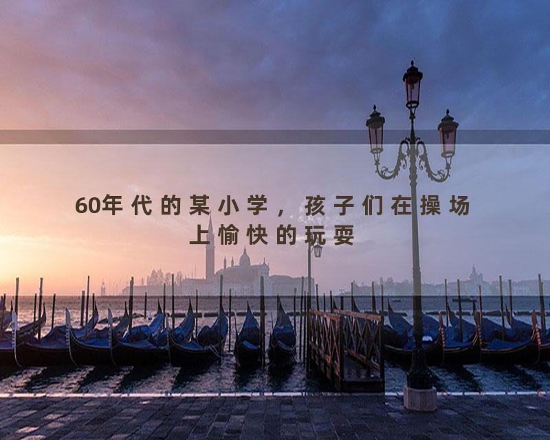 60年代的某小学，孩子们在操场上愉快的玩耍