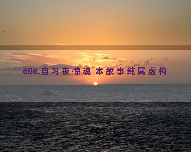 686.自习夜惊魂 本故事纯属虚构