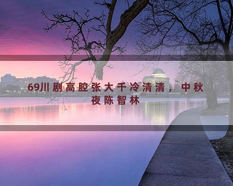 69川剧高腔张大千冷清清，中秋夜陈智林