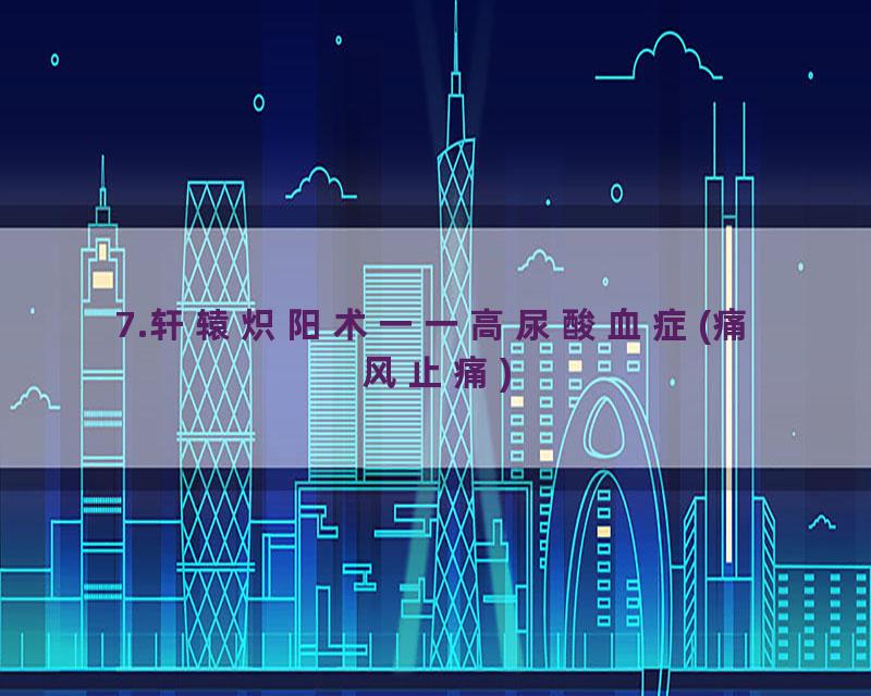 7.轩辕炽阳术一一高尿酸血症(痛风止痛)