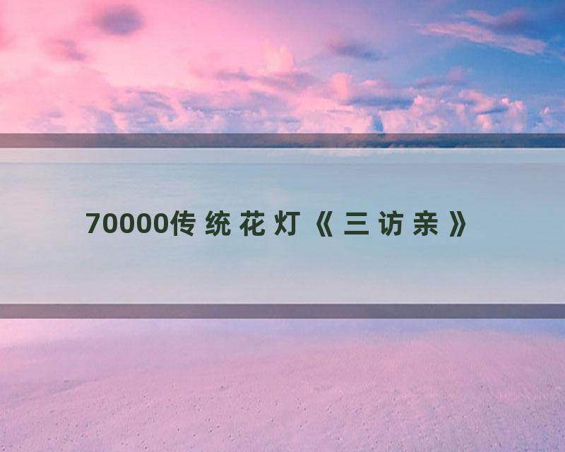 70000传统花灯《三访亲》