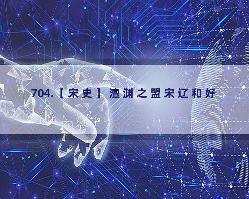 704.【宋史】澶渊之盟宋辽和好