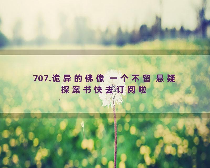 707.诡异的佛像 一个不留 悬疑探案书快去订阅啦