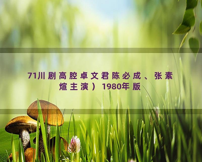 71川剧高腔卓文君陈必成、张素煊主演）1980年版