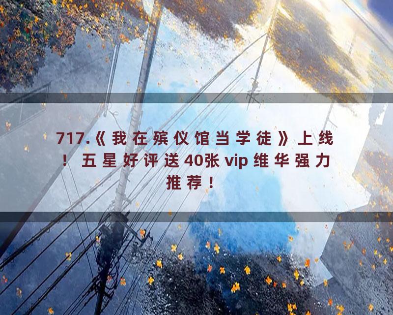 717.《我在殡仪馆当学徒》上线！五星好评送40张vip 维华强力推荐！