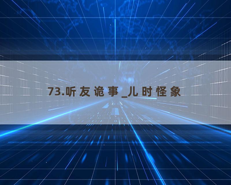 73.听友诡事_儿时怪象