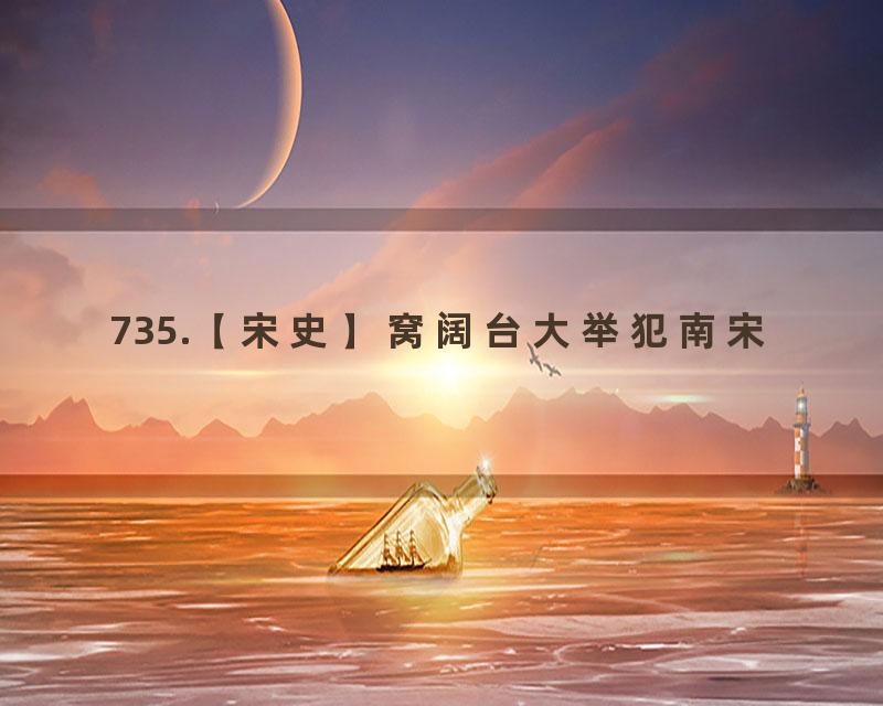 735.【宋史】窝阔台大举犯南宋