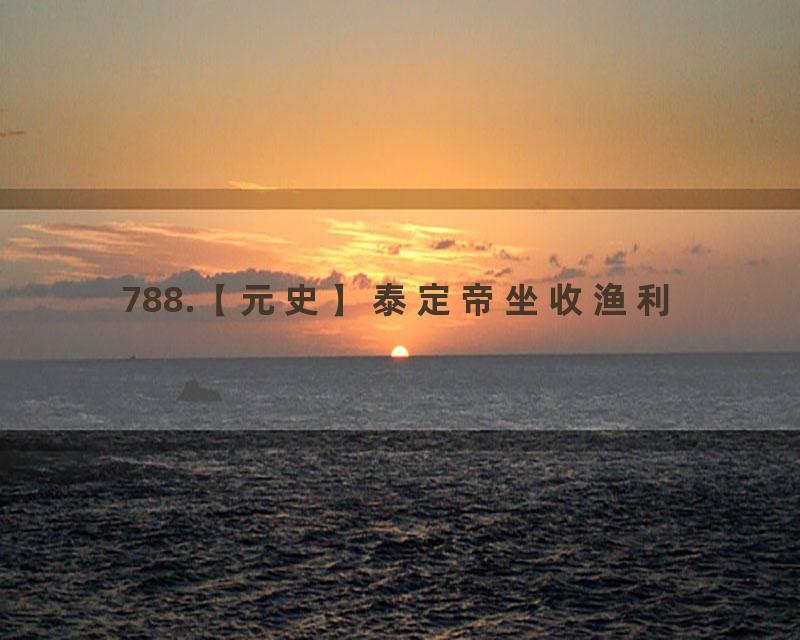 788.【元史】泰定帝坐收渔利