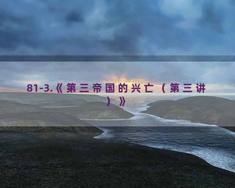 81-3.《第三帝国的兴亡（第三讲）》