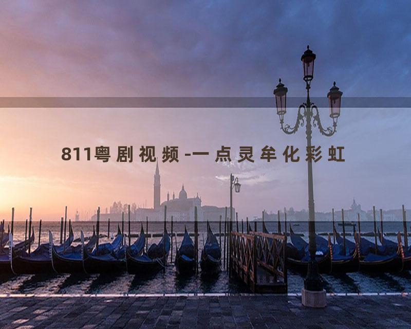 811粤剧视频-一点灵牟化彩虹