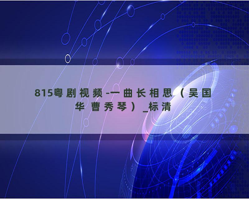 815粤剧视频-一曲长相思（吴国华 曹秀琴）_标清