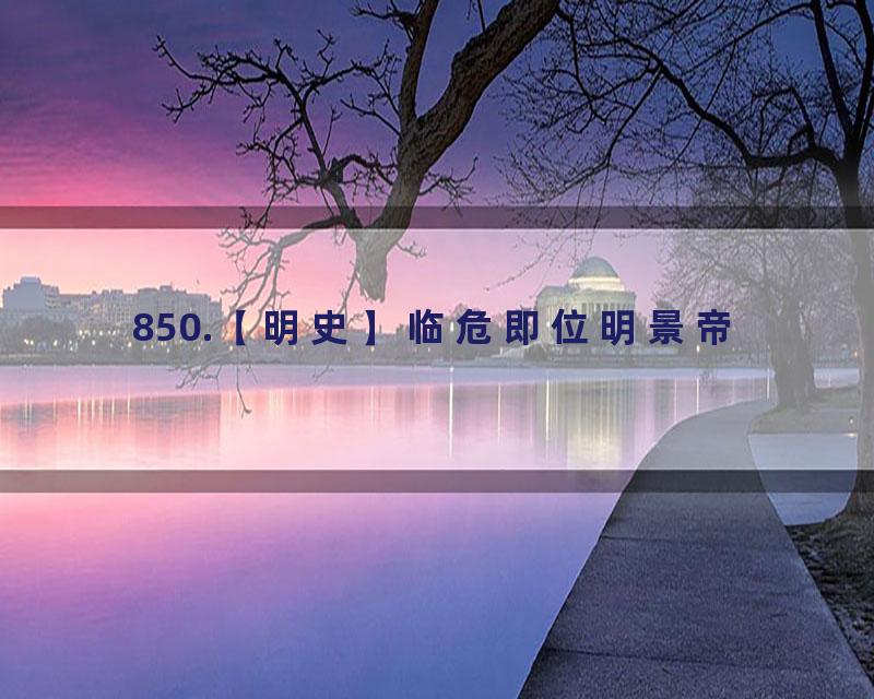 850.【明史】临危即位明景帝