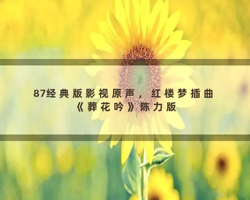 87经典版影视原声，红楼梦插曲《葬花吟》陈力版