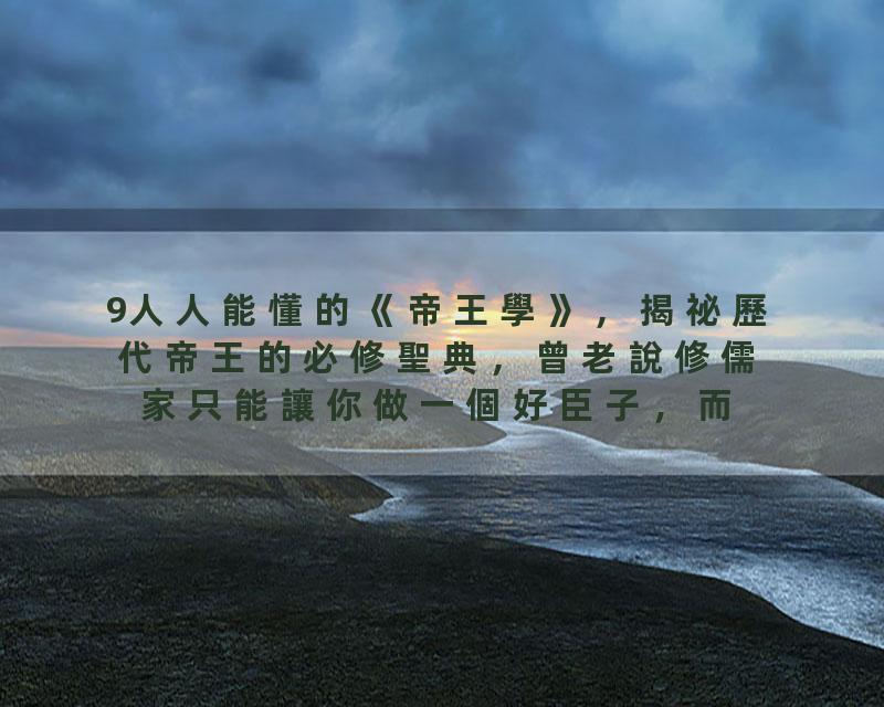 9人人能懂的《帝王學》，揭祕歷代帝王的必修聖典，曾老說修儒家只能讓你做一個好臣子，而修道家能助你做個好君王，如果外…